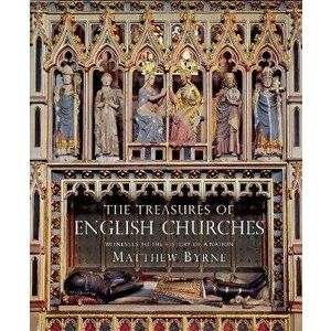 The Treasures of English Churches: Witnesses to the History of a Nation, Hardcover - Matthew Byrne imagine