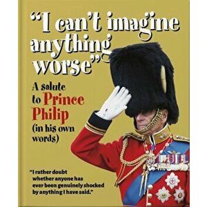 'I can't imagine anything worse'. A salute to Prince Philip (in his own words), Hardback - Orange Hippo! imagine
