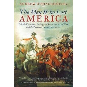 The Men Who Lost America: British Command during the Revolutionary War and the Preservation of the Empire, Paperback - Andrew J. O'Shaughnessy imagine