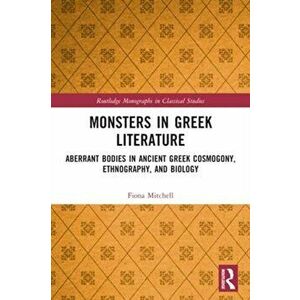 Monsters in Greek Literature. Aberrant Bodies in Ancient Greek Cosmogony, Ethnography, and Biology, Paperback - Fiona Mitchell imagine