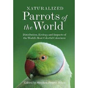 Naturalized Parrots of the World: Distribution, Ecology, and Impacts of the World's Most Colorful Colonizers, Hardcover - Stephen Pruett-Jones imagine