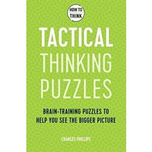 How to Think - Tactical Thinking Puzzles. Brain-training puzzles to help you see the bigger picture, Paperback - Charles Phillips imagine
