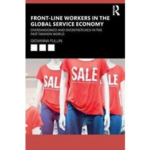 Front-Line Workers in the Global Service Economy. Overshadowed and Overstretched in the Fast Fashion World, Paperback - Giovanna Fullin imagine