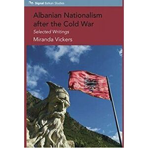 Albanian Nationalism after the Cold War. Selected Writings, Paperback - Mirada Vickers imagine