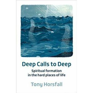 Deep Calls to Deep. Spiritual formation in the hard places of life, Paperback - Tony Horsfall imagine