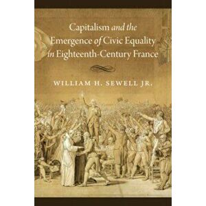 Capitalism and the Emergence of Civic Equality in Eighteenth-Century France, Hardback - William H. Sewell Jr. imagine