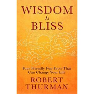 Wisdom Is Bliss. Four Friendly Fun Facts That Can Change Your Life, Hardback - Robert Thurman imagine