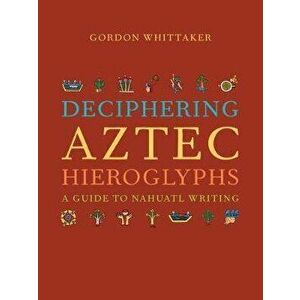 Deciphering Aztec Hieroglyphs: A Guide to Nahuatl Writing, Hardcover - Gordon Whittaker imagine