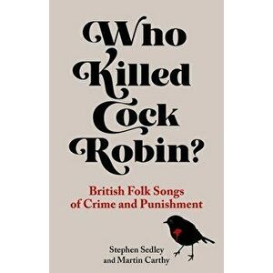Who Killed Cock Robin?. British Folk Songs of Crime and Punishment, Hardback - Martin Carthy imagine