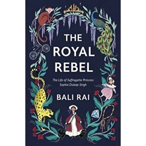 Royal Rebel. The Life of Suffragette Princess Sophia Duleep Singh, Paperback - Bali Rai imagine
