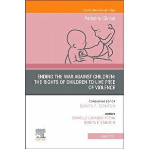 Ending the War against Children: The Rights of Children to Live Free of Violence, An Issue of Pediatric Clinics of North America, Hardback - *** imagine