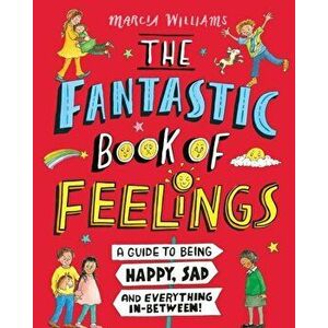 Fantastic Book of Feelings: A Guide to Being Happy, Sad and Everything In-Between!, Hardback - Marcia Williams imagine