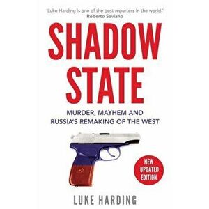 Shadow State. Murder, Mayhem and Russia's Remaking of the West, Paperback - Luke Harding imagine