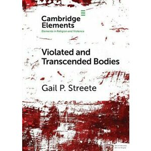 Violated and Transcended Bodies. Gender, Martyrdom, and Asceticism in Early Christianity, Paperback - Gail P. Streete imagine