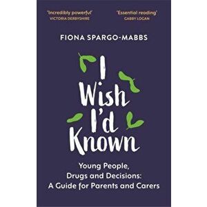 I Wish I'd Known. Young People, Drugs and Decisions: A Guide for Parents and Carers, Paperback - Fiona Spargo-Mabbs imagine