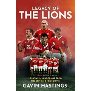 Legacy of the Lions. Lessons in Leadership from the British & Irish Lions, Hardback - Gavin Hastings imagine