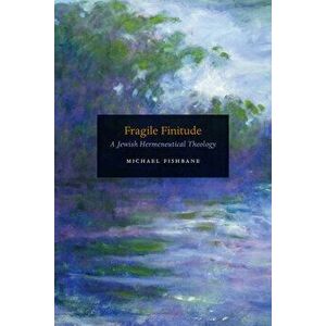 Fragile Finitude. A Jewish Hermeneutical Theology, Hardback - Michael Fishbane imagine