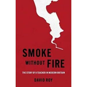 Smoke Without Fire. The story of a teacher in modern Britain and his fight for justice, Paperback - David Roy imagine