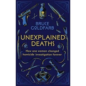 Unexplained Deaths. How one woman changed homicide investigation forever, Paperback - Bruce Goldfarb imagine