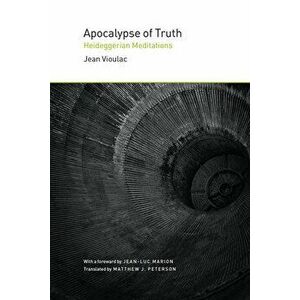 Apocalypse of Truth. Heideggerian Meditations, Hardback - Jean Vioulac imagine