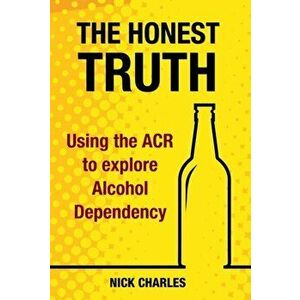 Honest Truth. Using the ACR to explore Alcohol Dependency, Paperback - Nick Charles imagine
