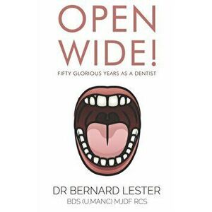 Open Wide! Fifty Glorious Years as a Dentist, Paperback - Dr Bernard Lester Bds Mjdf Rcs imagine