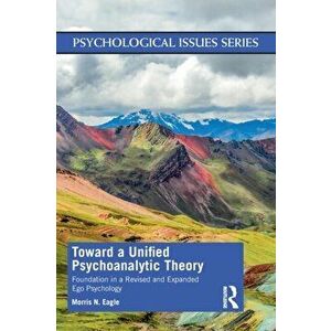 Toward a Unified Psychoanalytic Theory. Foundation in a Revised and Expanded Ego Psychology, Paperback - Morris N Eagle imagine