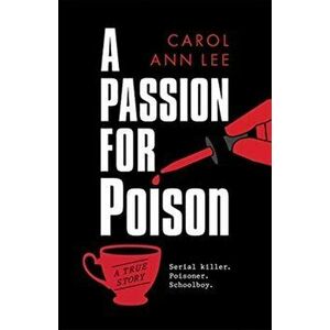 Passion for Poison. Schoolboy. Poisoner. Serial Killer., Hardback - Carol Ann Lee imagine