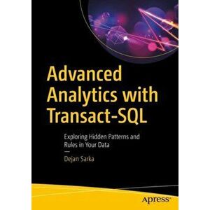 Advanced Analytics with Transact-SQL. Exploring Hidden Patterns and Rules in Your Data, Paperback - Dejan Sarka imagine