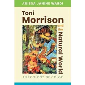 Toni Morrison and the Natural World. An Ecology of Color, Paperback - Anissa Janine Wardi imagine