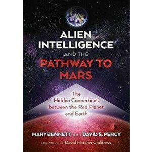 Alien Intelligence and the Pathway to Mars: The Hidden Connections Between the Red Planet and Earth, Paperback - Mary Bennett imagine