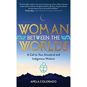 Woman Between the Worlds. A Call to Your Ancestral and Indigenous Wisdom, Paperback - Apela Colorado imagine