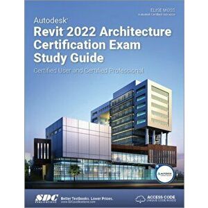 Autodesk Revit 2022 Architecture Certification Exam Study Guide. Certified User and Certified Professional, Paperback - Elise Moss imagine