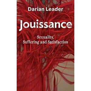 Jouissance. Sexuality, Suffering and Satisfaction, Paperback - Darian Leader imagine