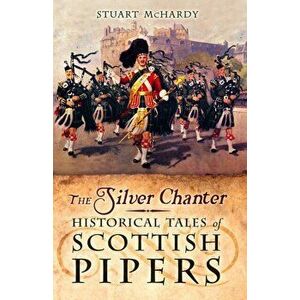 Silver Chanter. Historical Tales of Scottish Pipers, Paperback - Stuart Mchardy imagine