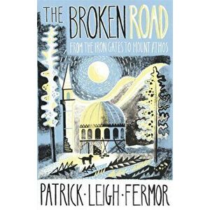 Broken Road. From the Iron Gates to Mount Athos, Hardback - Patrick Leigh Fermor imagine