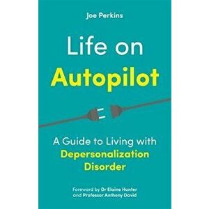 Life on Autopilot. A Guide to Living with Depersonalization Disorder, Paperback - Joe Perkins imagine