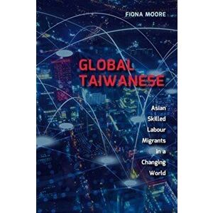 Global Taiwanese. Asian Skilled Labour Migrants in a Changing World, Hardback - Fiona Moore imagine