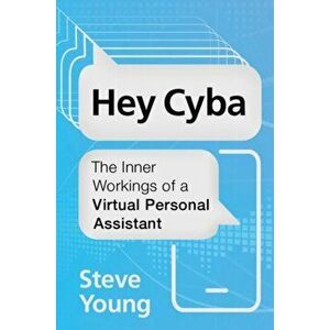 Hey Cyba. The Inner Workings of a Virtual Personal Assistant, Paperback - Steve Young imagine