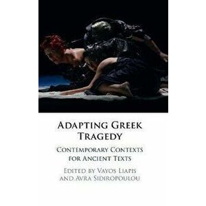 Adapting Greek Tragedy: Contemporary Contexts for Ancient Texts, Hardcover - Vayos Liapis imagine