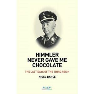 HIMMLER NEVER GAVE ME CHOCOLATE. THE LAST DAYS OF THE THIRD REICH, Paperback - Nigel Bance imagine