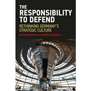 Responsibility to Defend. Rethinking Germany's Strategic Culture, Paperback - Maximilian Terhalle imagine