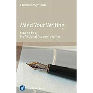 Mind Your Writing - How to be a Professional Academic Writer, Paperback - Christian Wymann imagine