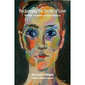 Reclaiming the Secret of Love. Feminism, Imagination and Sexual Difference, Paperback - Anne Louise Gilligan imagine
