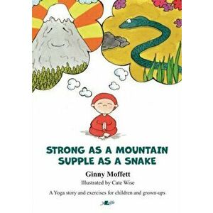 Strong as a Mountain, Supple as a Snake. A Yoga story and exercises for children and grown-ups, Paperback - Ginny Moffett imagine