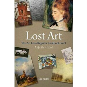 Lost Art. The Art Loss Register Casebook Volume One, Hardback - Anja Shortland imagine