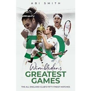 Wimbledon's Greatest Games. The All England Club's Fifty Finest Matches, Hardback - Abi Smith imagine