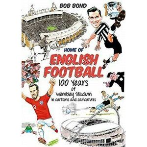 Home of English Football. 100 Years of Wembley Stadium in Cartoons and Caricatures, Hardback - Bob Bond imagine