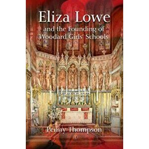 Eliza Lowe and the Founding of Woodard Girls' Schools, Paperback - Penny Thompson imagine