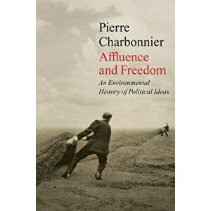 Affluence and Freedom. An Environmental History of Political Ideas, Paperback - Pierre Charbonnier imagine